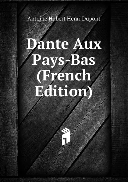 Обложка книги Dante Aux Pays-Bas (French Edition), Antoine Hubert Henri Dupont