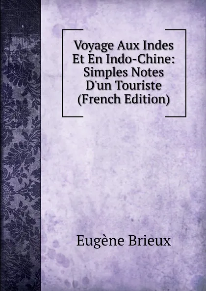 Обложка книги Voyage Aux Indes Et En Indo-Chine: Simples Notes D.un Touriste (French Edition), Eugène Brieux