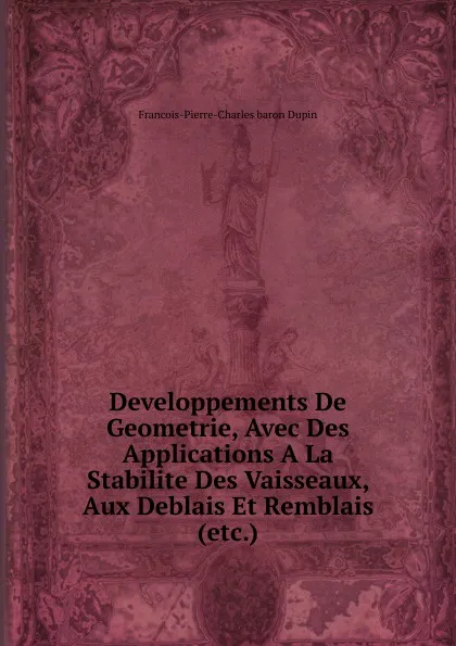 Обложка книги Developpements De Geometrie, Avec Des Applications A La Stabilite Des Vaisseaux, Aux Deblais Et Remblais (etc.), Francois-Pierre-Charles baron Dupin