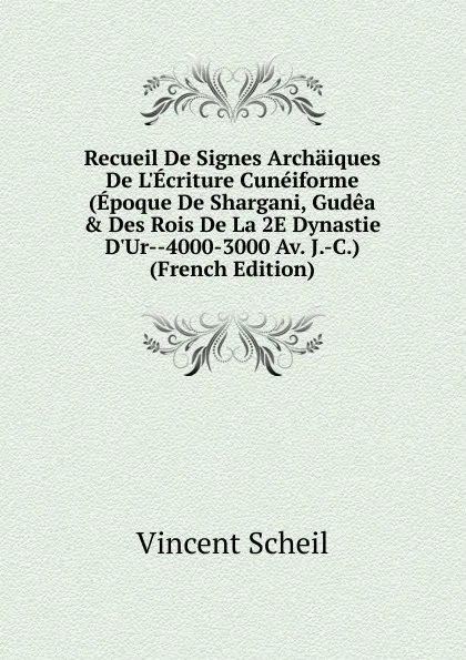 Обложка книги Recueil De Signes Archaiques De L.Ecriture Cuneiforme (Epoque De Shargani, Gudea . Des Rois De La 2E Dynastie D.Ur--4000-3000 Av. J.-C.) (French Edition), Vincent Scheil