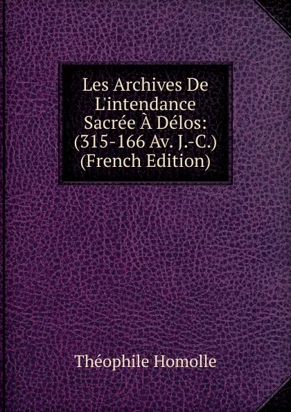 Обложка книги Les Archives De L.intendance Sacree A Delos: (315-166 Av. J.-C.) (French Edition), Théophile Homolle