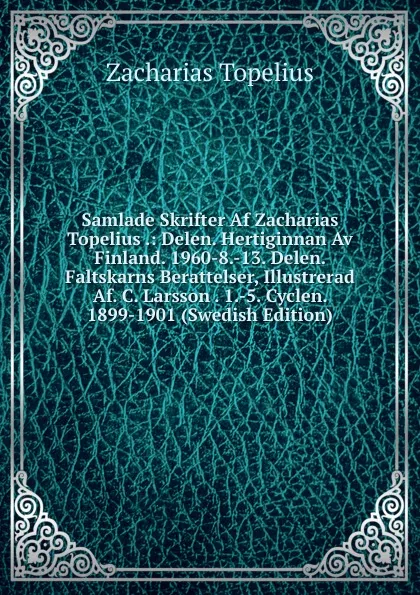 Обложка книги Samlade Skrifter Af Zacharias Topelius .: Delen. Hertiginnan Av Finland. 1960-8.-13. Delen. Faltskarns Berattelser, Illustrerad Af. C. Larsson . 1.-5. Cyclen. 1899-1901 (Swedish Edition), Zacharias Topelius