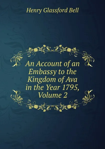 Обложка книги An Account of an Embassy to the Kingdom of Ava in the Year 1795, Volume 2, Henry Glassford Bell