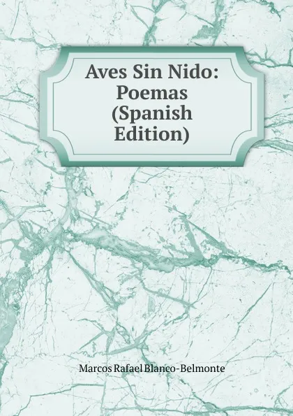 Обложка книги Aves Sin Nido: Poemas (Spanish Edition), Marcos Rafael Blanco-Belmonte