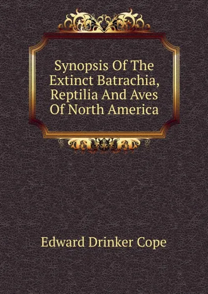 Обложка книги Synopsis Of The Extinct Batrachia, Reptilia And Aves Of North America, Edward Drinker Cope