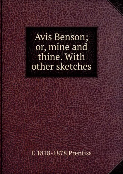 Обложка книги Avis Benson; or, mine and thine. With other sketches, E 1818-1878 Prentiss