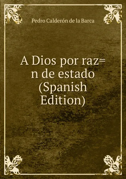 Обложка книги A Dios por raz.n de estado (Spanish Edition), Pedro Calderón de la Barca