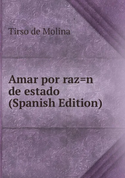 Обложка книги Amar por raz.n de estado (Spanish Edition), Tirso de Molina