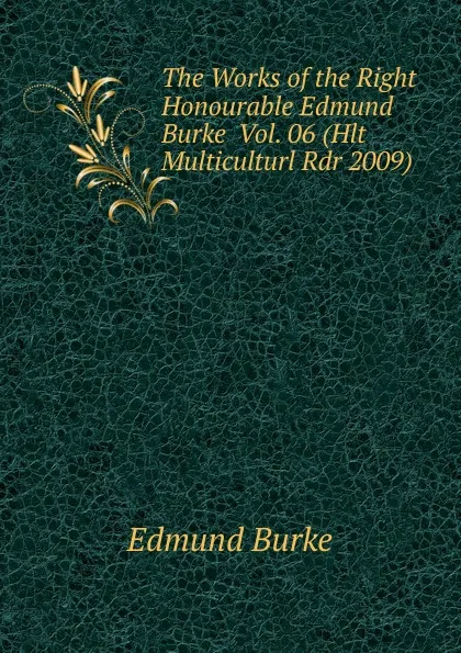 Обложка книги The Works of the Right Honourable Edmund Burke  Vol. 06 (Hlt Multiculturl Rdr 2009), Burke Edmund