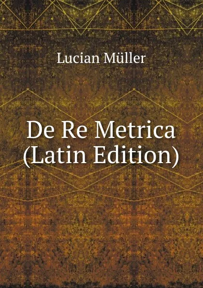 Обложка книги De Re Metrica (Latin Edition), Müller Lucian