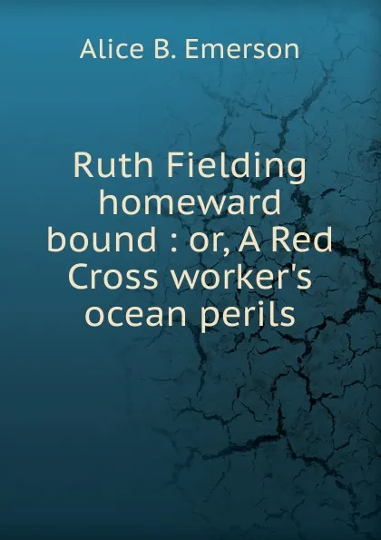 Обложка книги Ruth Fielding homeward bound : or, A Red Cross worker.s ocean perils, Alice B. Emerson