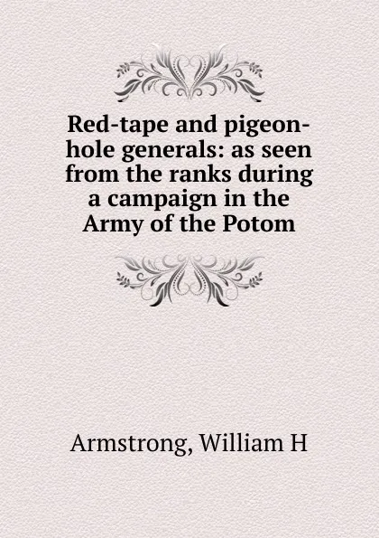 Обложка книги Red-tape and pigeon-hole generals: as seen from the ranks during a campaign in the Army of the Potom, Armstrong, William H