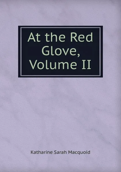 Обложка книги At the Red Glove, Volume II, Katharine Sarah Macquoid