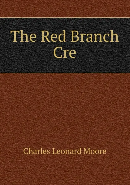 Обложка книги The Red Branch Cre, Charles Leonard Moore