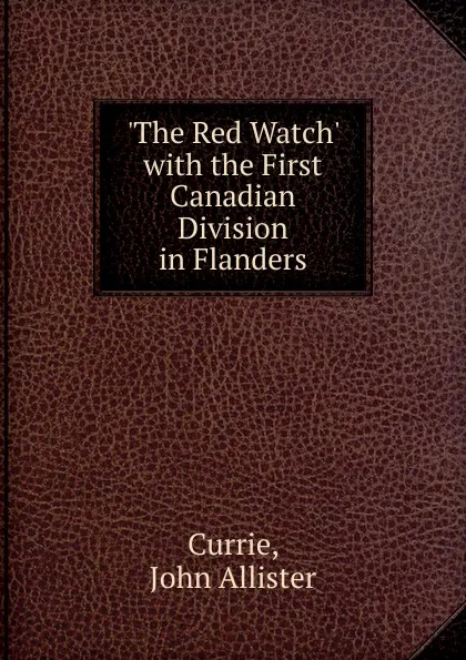 Обложка книги .The Red Watch. with the First Canadian Division in Flanders, Currie, John Allister