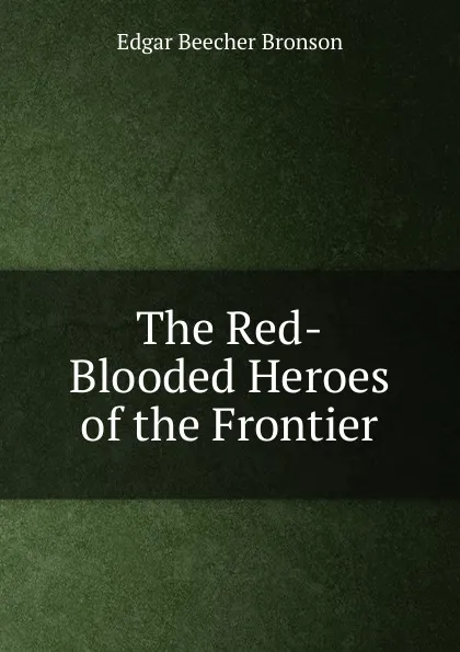 Обложка книги The Red-Blooded Heroes of the Frontier, Edgar Beecher Bronson