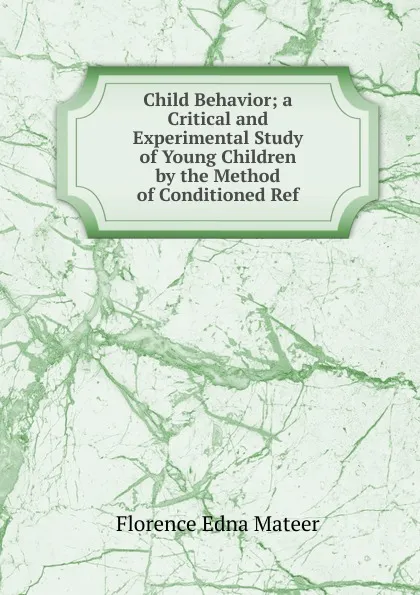 Обложка книги Child Behavior; a Critical and Experimental Study of Young Children by the Method of Conditioned Ref, Florence Edna Mateer