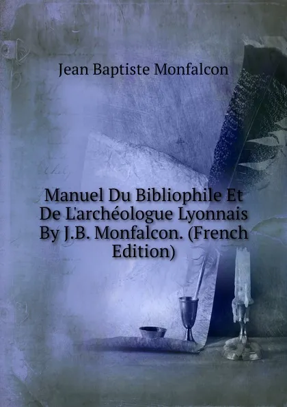 Обложка книги Manuel Du Bibliophile Et De L.archeologue Lyonnais By J.B. Monfalcon. (French Edition), Jean Baptiste Monfalcon