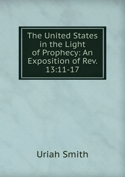 Обложка книги The United States in the Light of Prophecy: An Exposition of Rev. 13:11-17., Uriah Smith