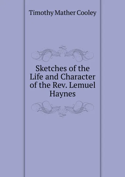 Обложка книги Sketches of the Life and Character of the Rev. Lemuel Haynes, Timothy Mather Cooley