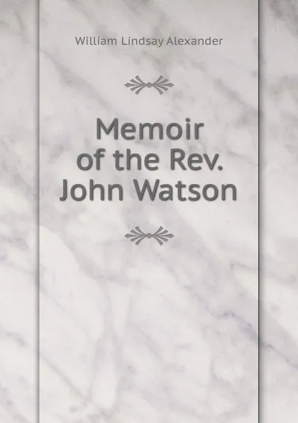 Обложка книги Memoir of the Rev. John Watson, William Lindsay Alexander