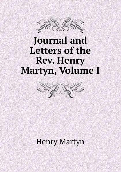 Обложка книги Journal and Letters of the Rev. Henry Martyn, Volume I, Henry Martyn