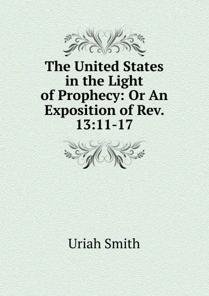 Обложка книги The United States in the Light of Prophecy: Or An Exposition of Rev. 13:11-17., Uriah Smith
