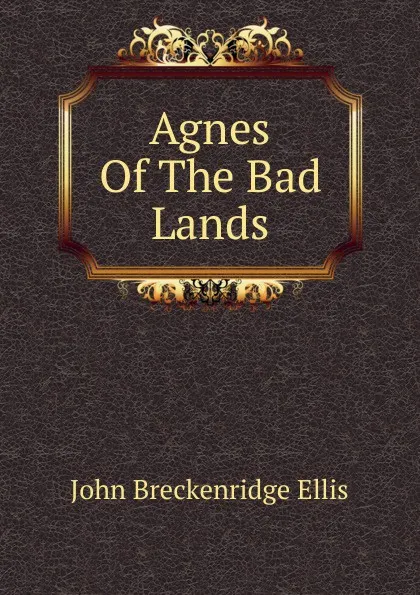 Обложка книги Agnes Of The Bad Lands, John Breckenridge Ellis