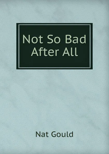 Обложка книги Not So Bad After All, Nat Gould