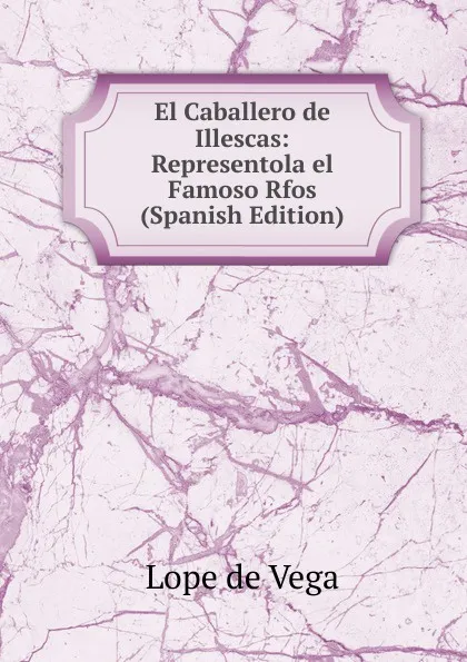 Обложка книги El Caballero de Illescas: Representola el Famoso Rfos (Spanish Edition), Lope de Vega