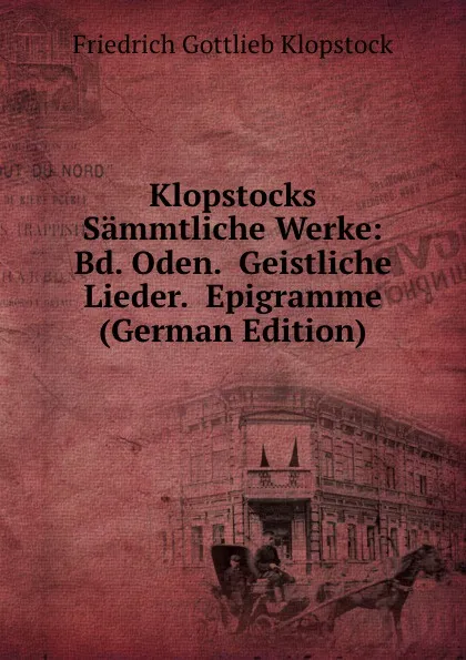 Обложка книги Klopstocks Sammtliche Werke: Bd. Oden.  Geistliche Lieder.  Epigramme (German Edition), Friedrich Gottlieb Klopstock