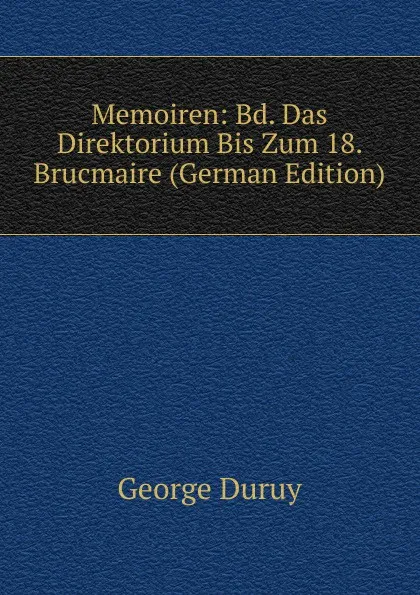 Обложка книги Memoiren: Bd. Das Direktorium Bis Zum 18. Brucmaire (German Edition), George Duruy