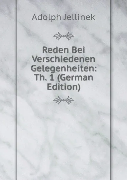 Обложка книги Reden Bei Verschiedenen Gelegenheiten: Th. 1 (German Edition), Adolph Jellinek