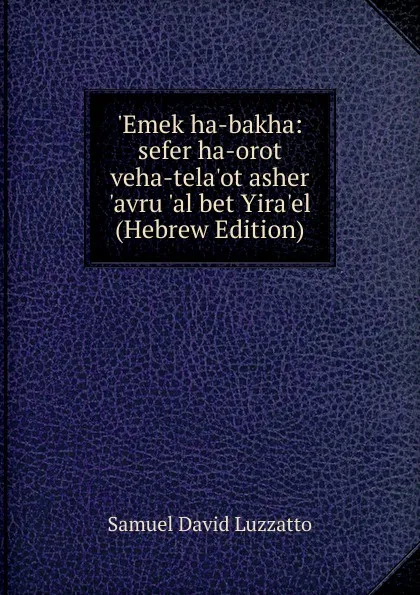 Обложка книги .Emek ha-bakha: sefer ha-orot veha-tela.ot asher .avru .al bet Yira.el (Hebrew Edition), Samuel David Luzzatto