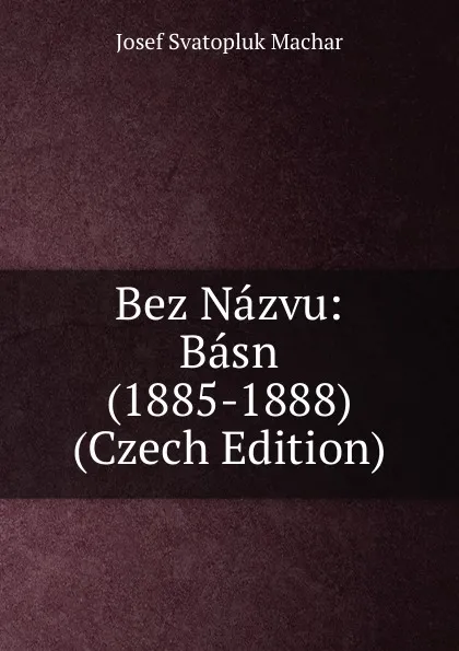 Обложка книги Bez Nazvu: Basn (1885-1888) (Czech Edition), Josef Svatopluk Machar