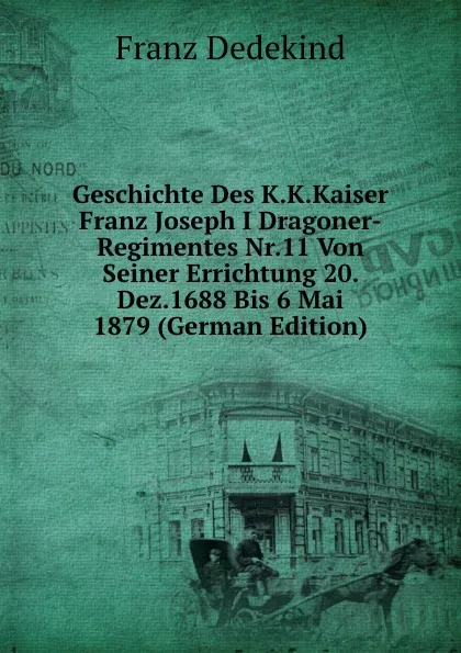 Обложка книги Geschichte Des K.K.Kaiser Franz Joseph I Dragoner-Regimentes Nr.11 Von Seiner Errichtung 20. Dez.1688 Bis 6 Mai 1879 (German Edition), Franz Dedekind