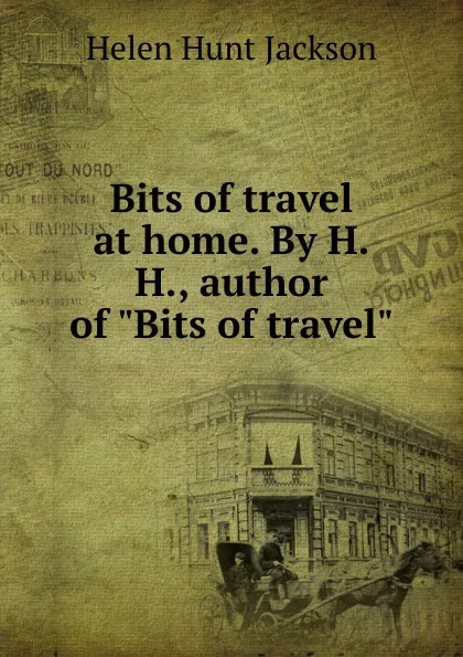 Обложка книги Bits of travel at home. By H.H., author of 