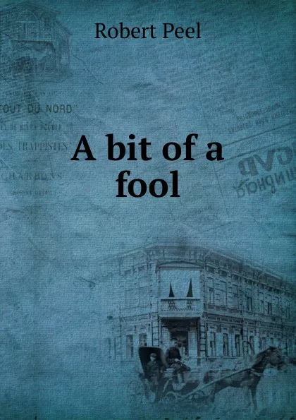 Обложка книги A bit of a fool, Robert Peel