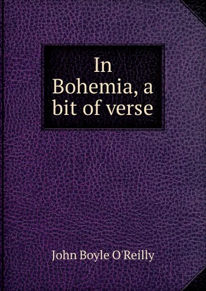 Обложка книги In Bohemia, a bit of verse, John Boyle O'Reilly