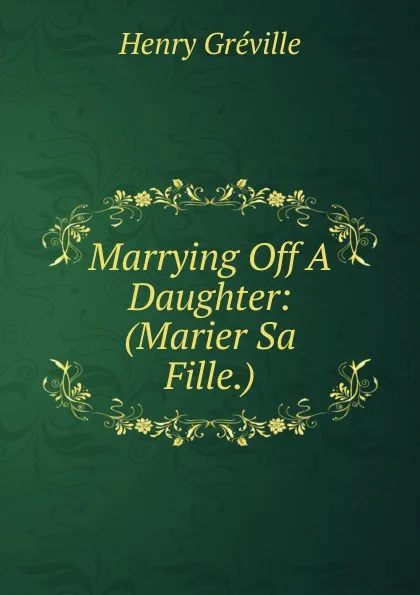 Обложка книги Marrying Off A Daughter: (Marier Sa Fille.), Henry Gréville