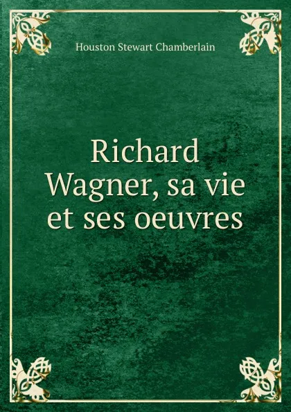 Обложка книги Richard Wagner, sa vie et ses oeuvres, Houston Stewart Chamberlain