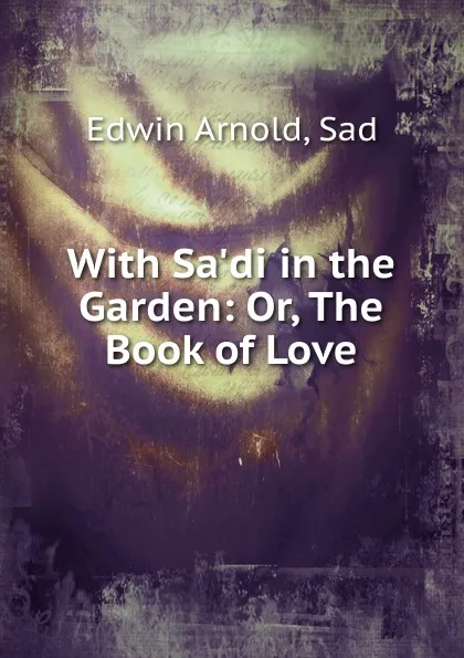 Обложка книги With Sa.di in the Garden: Or, The Book of Love, Edwin Arnold, Sad