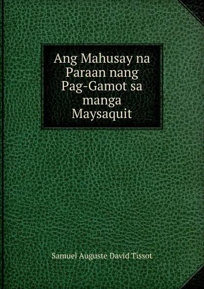 Обложка книги Ang Mahusay na Paraan nang Pag-Gamot sa manga Maysaquit, Samuel Auguste David Tissot