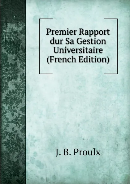 Обложка книги Premier Rapport dur Sa Gestion Universitaire (French Edition), J. B. Proulx