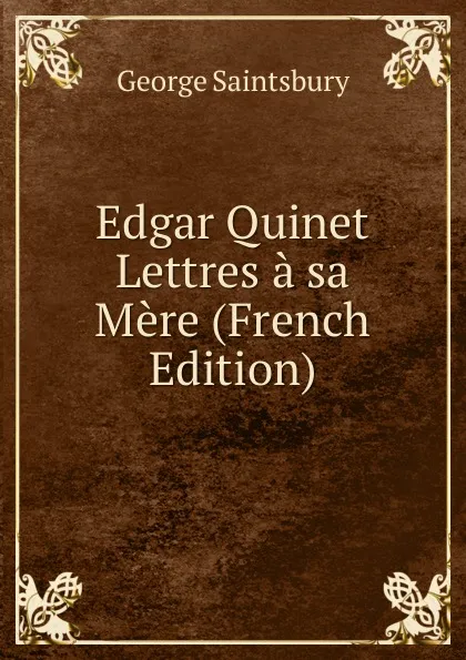 Обложка книги Edgar Quinet Lettres a sa Mere (French Edition), George Saintsbury