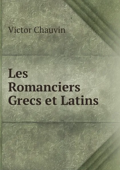 Обложка книги Les Romanciers Grecs et Latins, Victor Chauvin