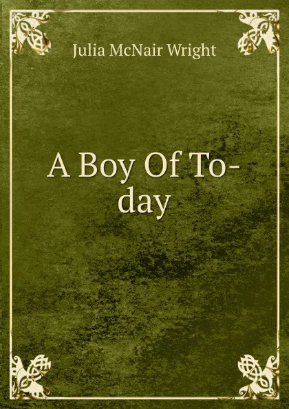 Обложка книги A Boy Of To-day, Julia McNair Wright