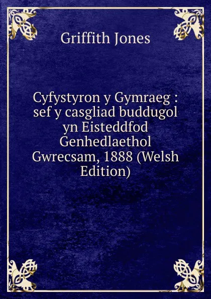 Обложка книги Cyfystyron y Gymraeg : sef y casgliad buddugol yn Eisteddfod Genhedlaethol Gwrecsam, 1888 (Welsh Edition), Griffith Jones