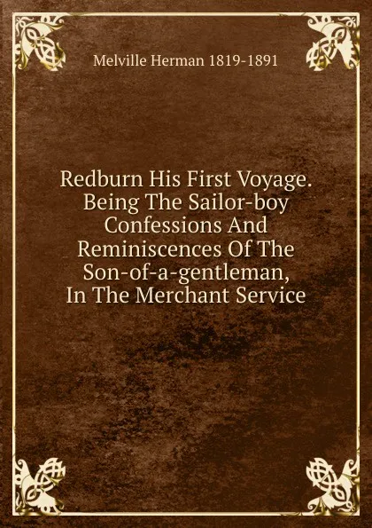 Обложка книги Redburn His First Voyage. Being The Sailor-boy Confessions And Reminiscences Of The Son-of-a-gentleman, In The Merchant Service, Melville Herman