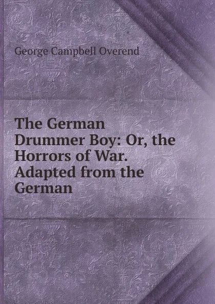 Обложка книги The German Drummer Boy: Or, the Horrors of War. Adapted from the German, George Campbell Overend